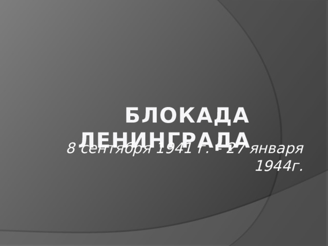 БЛОКАДА ЛЕНИНГРАДА 8 сентября 1941 г. – 27 января 1944г. 