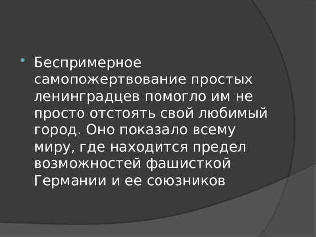 Беспримерное самопожертвование простых ленинградцев помогло им не просто отстоять свой любимый город. Оно показало всему миру, где находится предел возможностей фашисткой Германии и ее союзников 