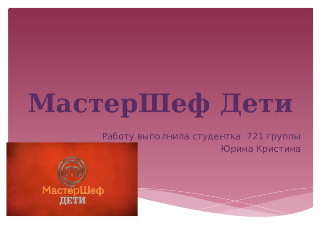 МастерШеф Дети Работу выполнила студентка 721 группы Юрина Кристина 