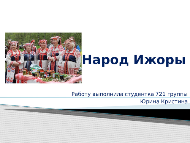 Народ Ижоры Работу выполнила студентка 721 группы Юрина Кристина 