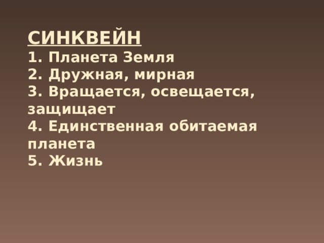 СИНКВЕЙН  1. Планета Земля  2. Дружная, мирная  3. Вращается, освещается, защищает  4. Единственная обитаемая планета  5. Жизнь 
