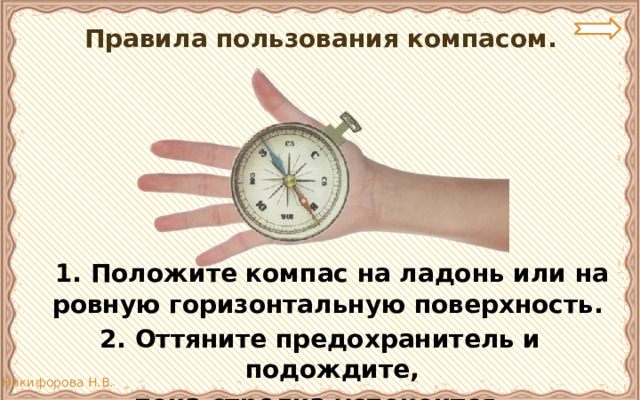 Правила пользования компасом.  1. Положите компас на ладонь или на ровную горизонтальную поверхность. 2. Оттяните предохранитель и подождите, пока стрелка успокоится. 