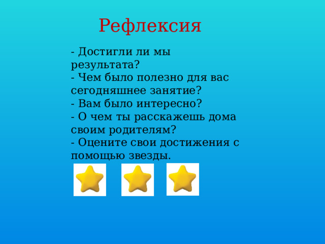 Рефлексия - Достигли ли мы результата? - Чем было полезно для вас сегодняшнее занятие? - Вам было интересно? - О чем ты расскажешь дома своим родителям? - Оцените свои достижения с помощью звезды. 
