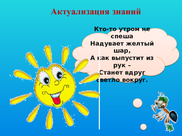 Кто-то утром не спеша Надувает желтый шар, А как выпустит из рук – Станет вдруг светло вокруг.  