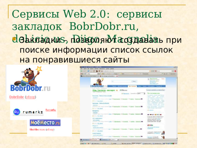 Сервисы Web 2.0 :  сервисы закладок BobrDobr.ru , del.icio.us, Diigo, Ma.gnolia  Закладки – позволяют создавать при поиске информации список ссылок на понравившиеся сайты 