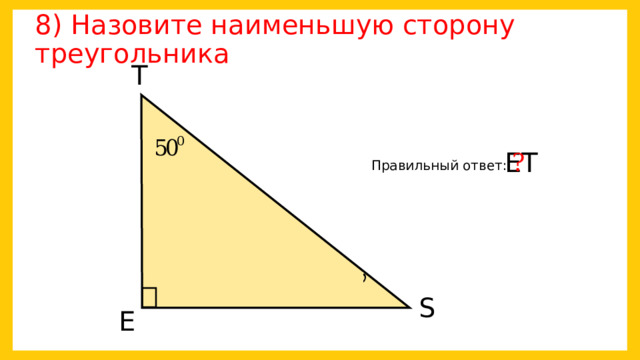 8) Назовите наименьшую сторону треугольника Т ЕТ ? Правильный ответ:   S Е 