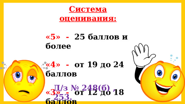 Система оценивания:  «5» - 25 баллов и более  «4» - от 19 до 24 баллов  «3» - от 12 до 18 баллов Д/з № 248(б) , 253. 
