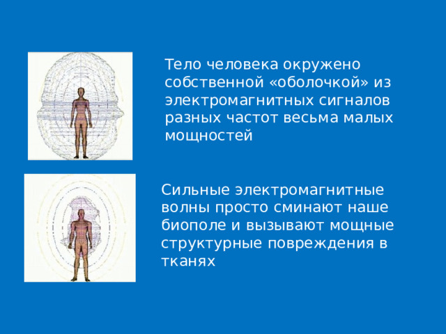 Тело человека окружено собственной «оболочкой» из электромагнитных сигналов разных частот весьма малых мощностей Сильные электромагнитные волны просто сминают наше биополе и вызывают мощные структурные повреждения в тканях 