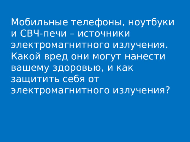 Мобильные телефоны, ноутбуки и СВЧ-печи – источники электромагнитного излучения. Какой вред они могут нанести вашему здоровью, и как защитить себя от электромагнитного излучения? 