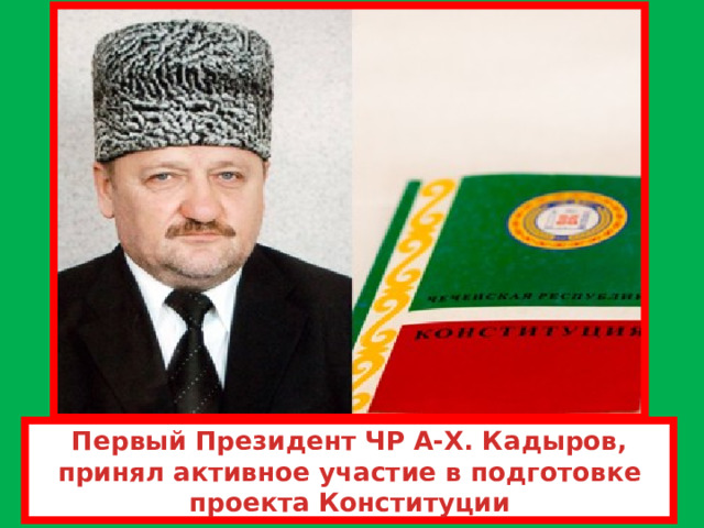 Первый Президент ЧР А-Х. Кадыров, принял активное участие в подготовке проекта Конституции  