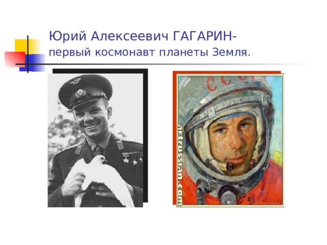  Юрий Алексеевич ГАГАРИН-   первый космонавт планеты Земля. 