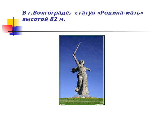 В г.Волгограде, статуя «Родина-мать»  высотой 82 м.   