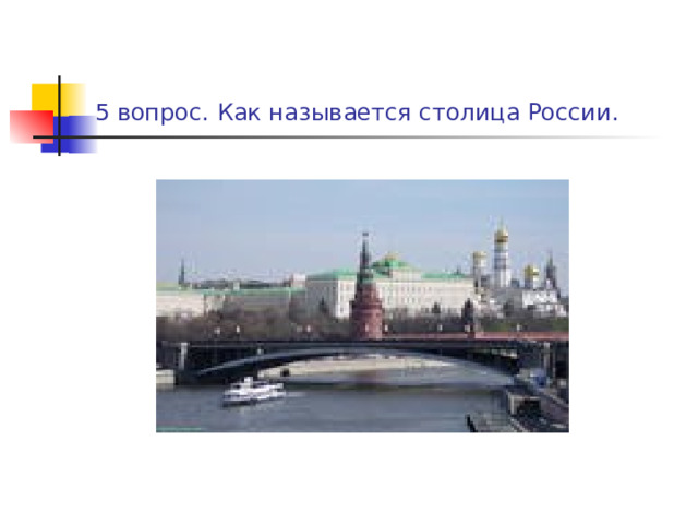 5 вопрос. Как называется столица России. 