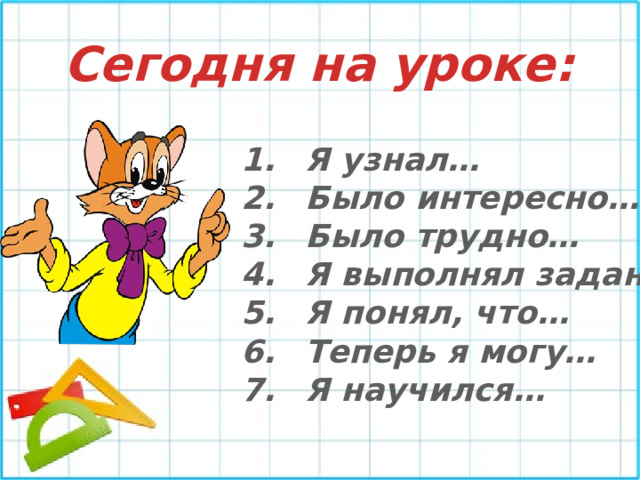Сегодня на уроке: Я узнал… Было интересно… Было трудно… Я выполнял задания… Я понял, что… Теперь я могу… Я научился…  