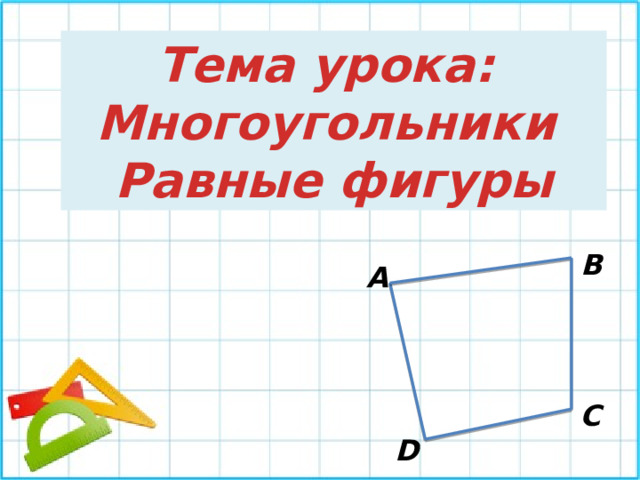 Тема урока: Многоугольники Равные фигуры В А С D 
