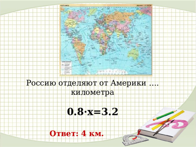 Россию отделяют от Америки …. километра 0.8·х=3.2 Ответ: 4 км. 