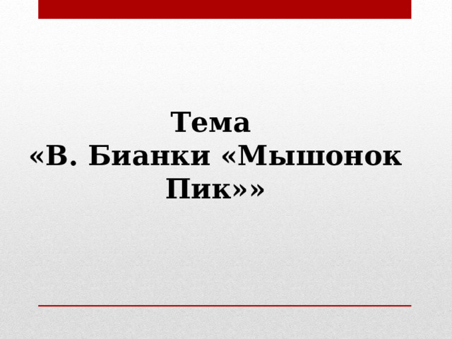 Тема «В. Бианки «Мышонок Пик»» 