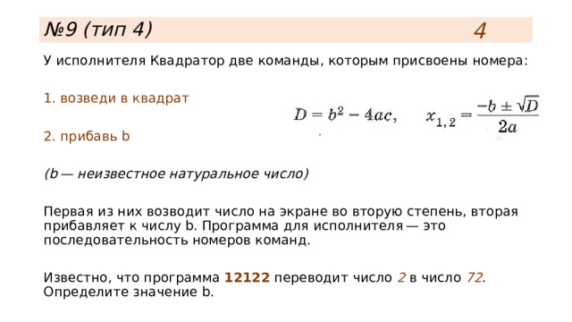 4 № 9 (тип 4) У исполнителя Квадратор две команды, которым присвоены номера: 1. возведи в квадрат 2. прибавь b (b — неизвестное натуральное число) Первая из них возводит число на экране во вторую степень, вторая прибавляет к числу b. Программа для исполнителя — это последовательность номеров команд. Известно, что программа 12122 переводит число 2 в число 72 . Определите значение b. 