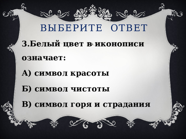 Выберите ответ 3.Белый цвет в иконописи означает: А) символ красоты Б) символ чистоты В) символ горя и страдания 