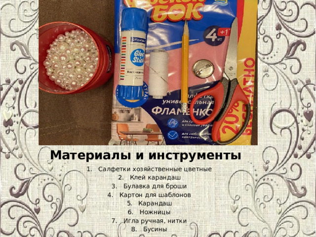 Материалы и инструменты Салфетки хозяйственные цветные Клей карандаш Булавка для броши Картон для шаблонов Карандаш Ножницы Игла ручная, нитки Бусины 