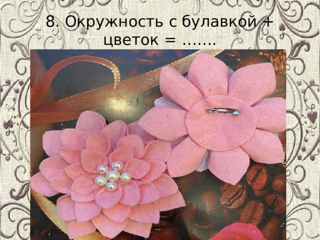 8. Окружность с булавкой + цветок = ……. 