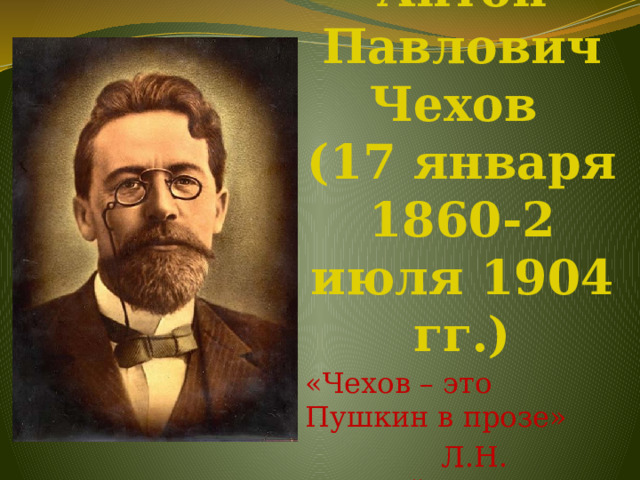 Антон Павлович Чехов  (17 января 1860-2 июля 1904 гг.) «Чехов – это Пушкин в прозе»  Л.Н. Толстой 
