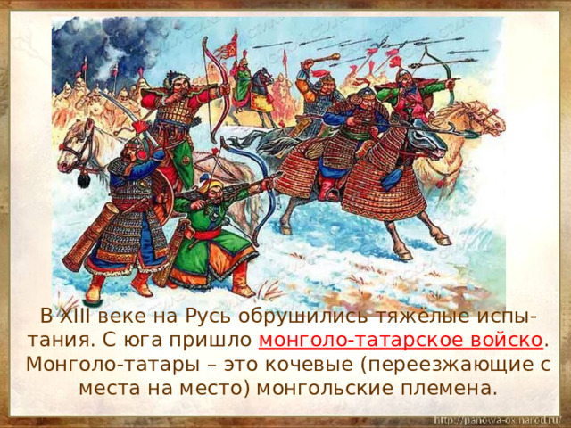 В XIII веке на Русь обрушились тяжёлые испы-тания. С юга пришло монголо-татарское войско . Монголо-татары – это кочевые (переезжающие с места на место) монгольские племена. 