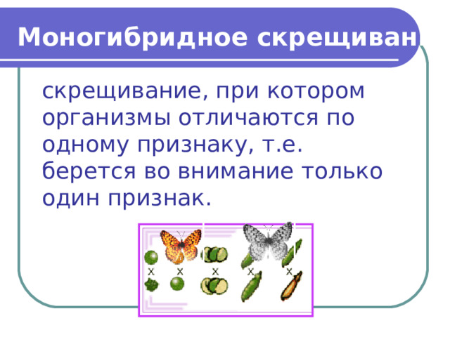 Моногибридное скрещивание - скрещивание, при котором организмы отличаются по одному признаку, т.е. берется во внимание только один признак. 