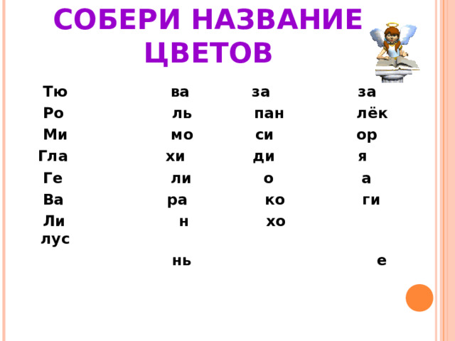 СОБЕРИ НАЗВАНИЕ ЦВЕТОВ  Тю ва за за  Ро ль пан лёк  Ми мо си ор  Гла хи ди я  Ге ли о а  Ва ра ко ги  Ли н хо лус  нь е 