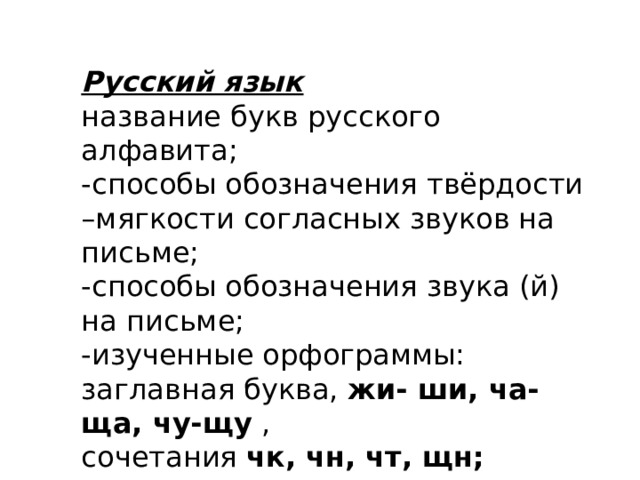 Русский язык название букв русского алфавита; -способы обозначения твёрдости –мягкости согласных звуков на письме; -способы обозначения звука (й) на письме; -изученные орфограммы: заглавная буква,  жи- ши, ча- ща, чу-щу  , сочетания  чк, чн, чт, щн; -слова речевого этикета. 