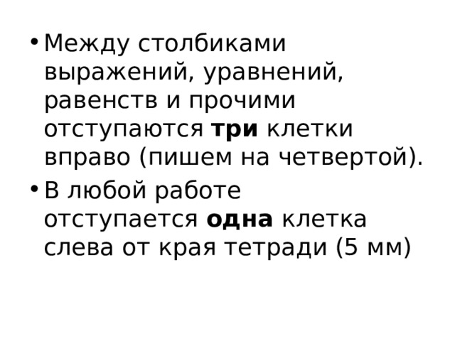 Между столбиками выражений, уравнений, равенств и прочими отступаются  три  клетки вправо (пишем на четвертой). В любой работе отступается  одна  клетка слева от края тетради (5 мм) 