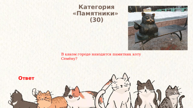 Категория  «Памятники» (30) В каком городе находится памятник коту Семёну? Ответ 