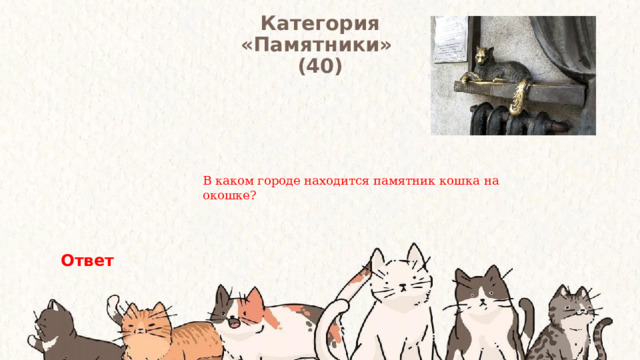 Категория  «Памятники» (40) В каком городе находится памятник кошка на окошке? Ответ 