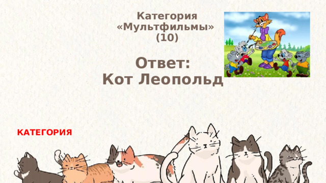 Категория  «Мультфильмы» (10) Ответ: Кот Леопольд КАТЕГОРИЯ 
