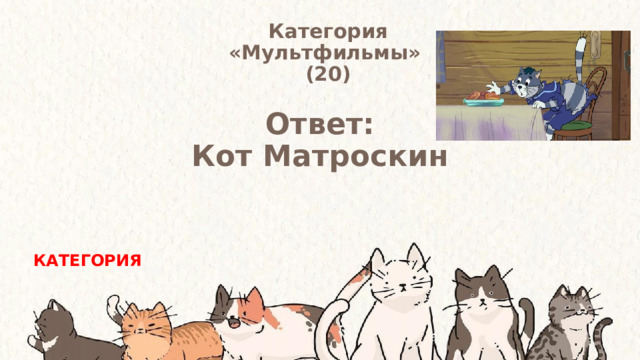 Категория  «Мультфильмы» (20) Ответ: Кот Матроскин КАТЕГОРИЯ 