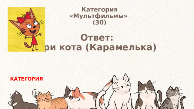 Категория  «Мультфильмы» (30) Ответ: Три кота (Карамелька) КАТЕГОРИЯ 