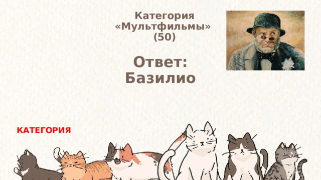 Категория  «Мультфильмы» (50) Ответ: Базилио КАТЕГОРИЯ 