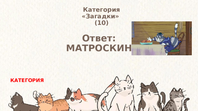 Категория  «Загадки» (10) Ответ: МАТРОСКИН КАТЕГОРИЯ 