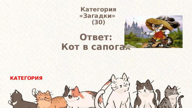 Категория  «Загадки» (30) Ответ: Кот в сапогах КАТЕГОРИЯ 