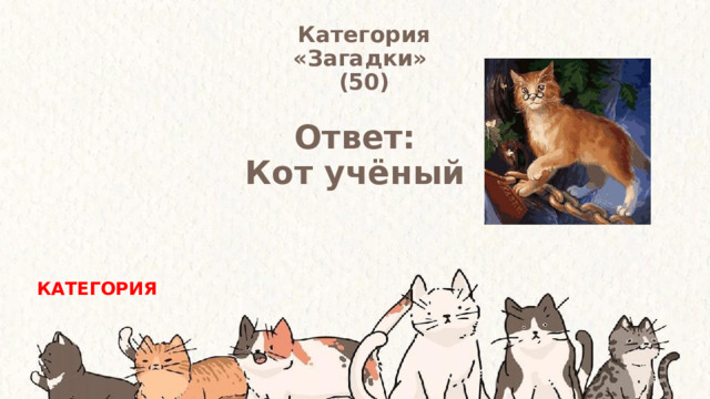 Категория  «Загадки» (50) Ответ: Кот учёный КАТЕГОРИЯ 