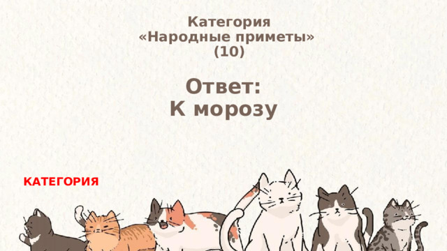 Категория  «Народные приметы» (10) Ответ: К морозу КАТЕГОРИЯ 