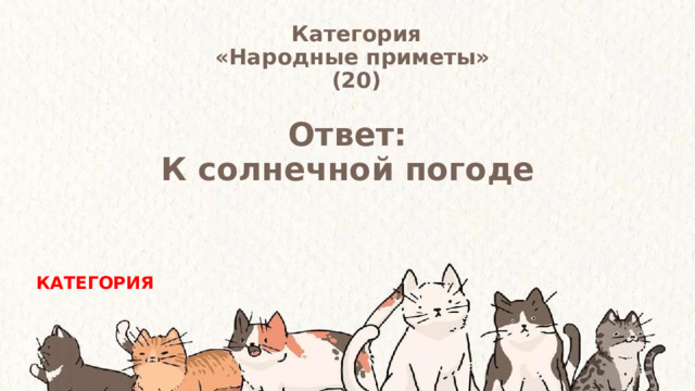 Категория  «Народные приметы» (20) Ответ: К солнечной погоде КАТЕГОРИЯ 