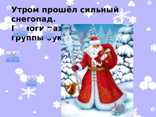 Утром прошёл сильный снегопад. Помоги разделить на группы буквы.  