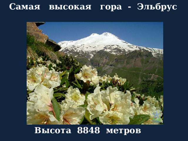 Самая высокая гора - Эльбрус Высота 8848 метров 