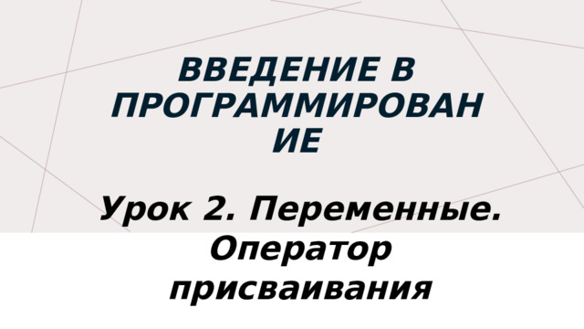 Урок 2. Переменные. Оператор присваивания Введение в Программирование  