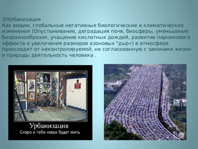 3)Урбанизация Как видим, глобальные негативные биологические и климатические изменения (Опустынивание, деградация почв, биосферы, уменьшение биоразнообразия, учащение кислотных дождей, развитие парникового эффекта и увеличения размеров озоновых 