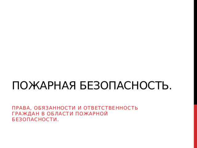 Пожарная безопасность. Права, обязанности и ответственность граждан в области пожарной безопасности. 