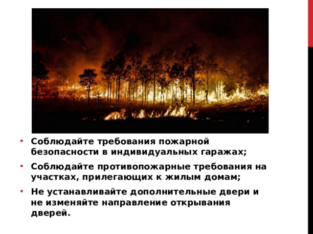 Соблюдайте требования пожарной безопасности в индивидуальных гаражах; Соблюдайте противопожарные требования на участках, прилегающих к жилым домам; Не устанавливайте дополнительные двери и не изменяйте направление открывания дверей. 