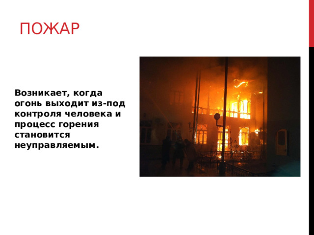 Пожар Возникает, когда огонь выходит из-под контроля человека и процесс горения становится неуправляемым. 