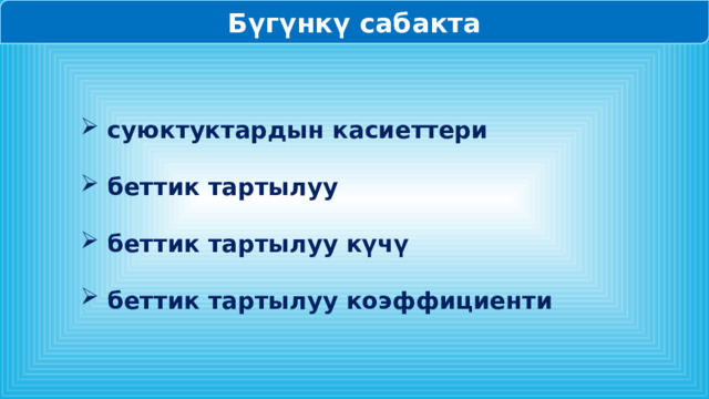 Бүгүнкү сабакта суюктуктардын касиеттери беттик тартылуу беттик тартылуу күчү беттик тартылуу коэффициенти 